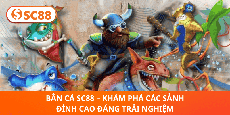 Bắn Cá SC88 – Khám Phá Các Sảnh Đỉnh Cao Đáng Trải Nghiệm