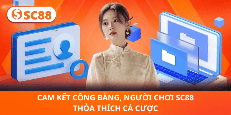 Cam Kết Công Bằng, Người Chơi SC88 Thỏa Thích Cá Cược