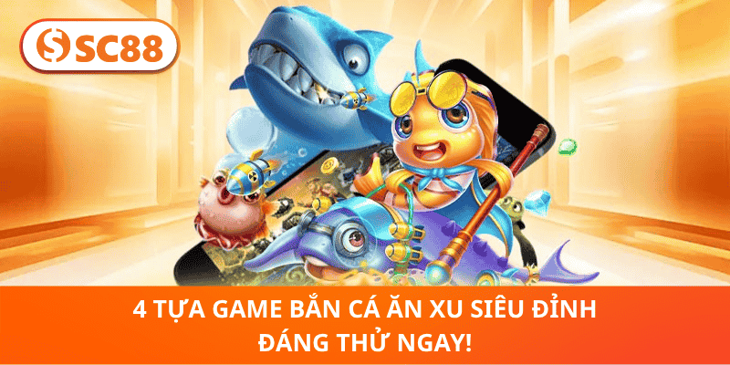 4 Tựa Game Bắn Cá Ăn Xu Siêu Đỉnh Đáng Thử Ngay!